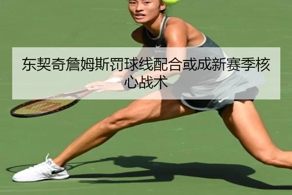 东契奇詹姆斯罚球线配合或成新赛季核心战术